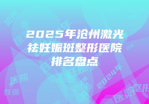 2025年沧州激光祛妊娠斑整形医院排名盘点