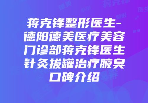 蒋克锋整形医生-德阳德美医疗美容门诊部蒋克锋医生针灸拔罐治疗腋臭口碑介绍