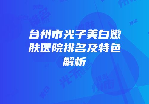 台州市光子美白嫩肤医院排名及特色解析