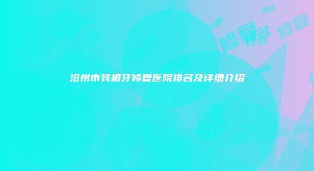 沧州市残根牙修复医院排名及详细介绍