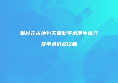 攀枝花市地包天骨骼手术医生排名及手术价格详解