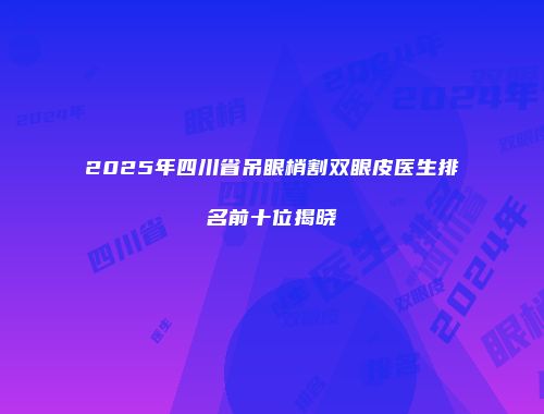 2025年四川省吊眼梢割双眼皮医生排名前十位揭晓