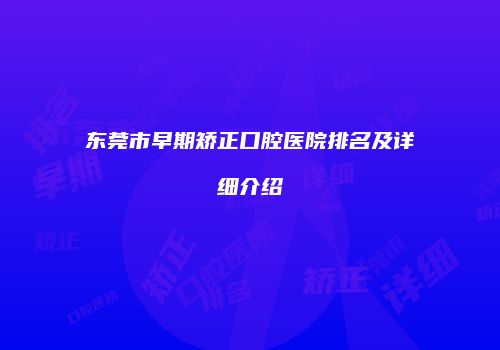 东莞市早期矫正口腔医院排名及详细介绍