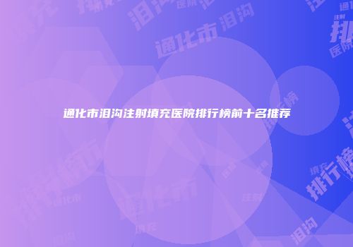 通化市泪沟注射填充医院排行榜前十名推荐