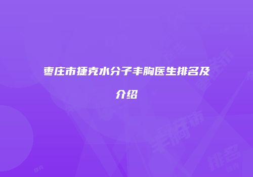 枣庄市捷克水分子丰胸医生排名及介绍
