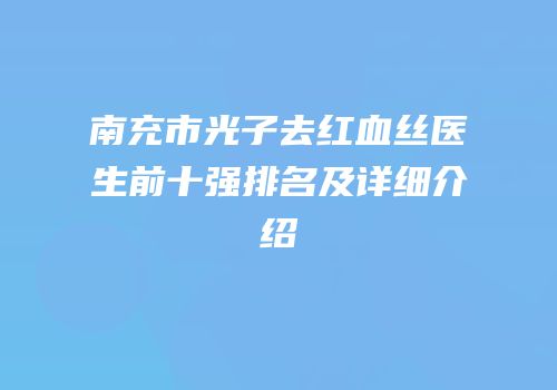 南充市光子去红血丝医生前十强排名及详细介绍