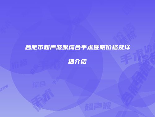 合肥市超声波眼综合手术医院价格及详细介绍