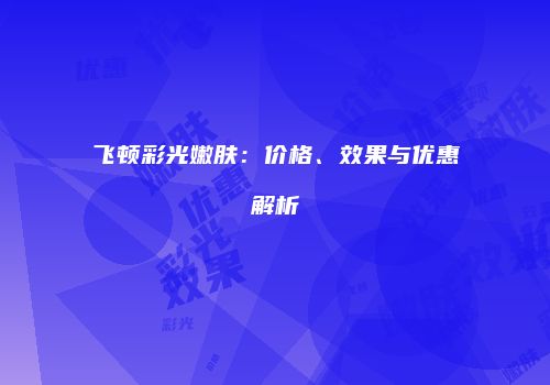 飞顿彩光嫩肤：价格、效果与优惠解析