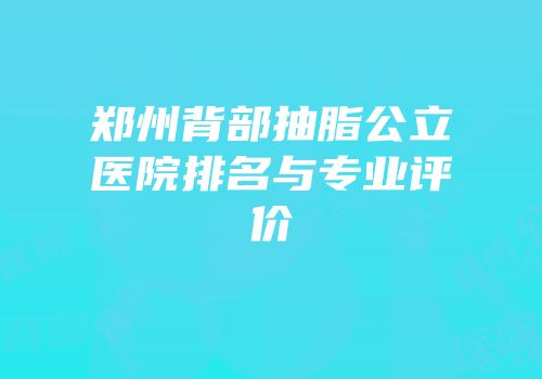 郑州背部抽脂公立医院排名与专业评价