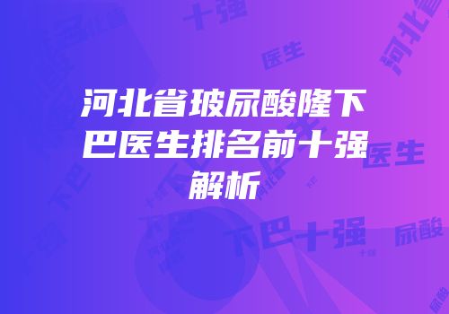 河北省玻尿酸隆下巴医生排名前十强解析