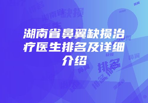 湖南省鼻翼缺损治疗医生排名及详细介绍