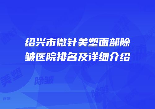 绍兴市微针美塑面部除皱医院排名及详细介绍