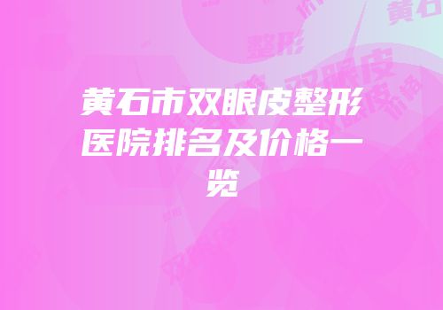 黄石市双眼皮整形医院排名及价格一览