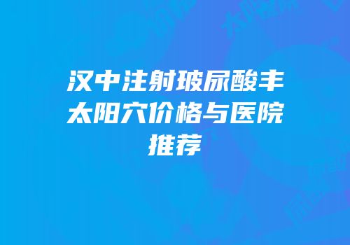 汉中注射玻尿酸丰太阳穴价格与医院推荐