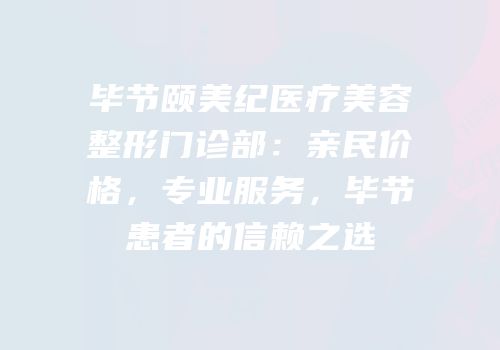 毕节颐美纪医疗美容整形门诊部：亲民价格，专业服务，毕节患者的信赖之选