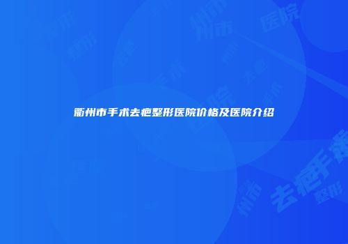 衢州市手术去疤整形医院价格及医院介绍