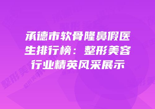 承德市软骨隆鼻假医生排行榜：整形美容行业精英风采展示