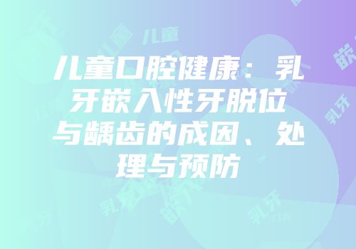 儿童口腔健康：乳牙嵌入性牙脱位与龋齿的成因、处理与预防