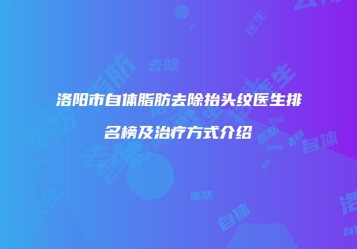 洛阳市自体脂肪去除抬头纹医生排名榜及治疗方式介绍