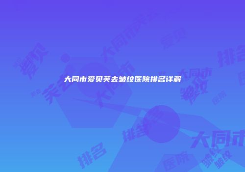 大同市爱贝芙去皱纹医院排名详解
