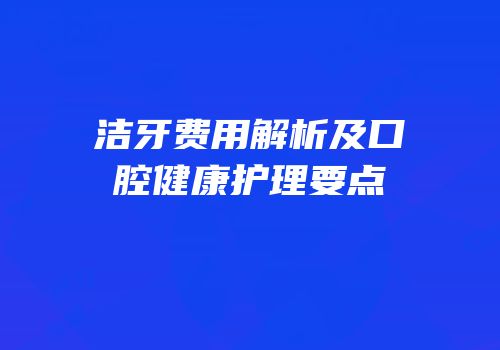 洁牙费用解析及口腔健康护理要点