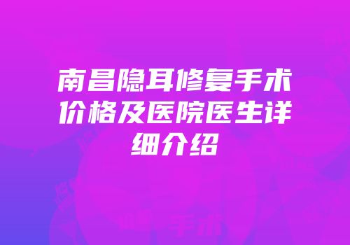 南昌隐耳修复手术价格及医院医生详细介绍
