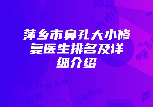 萍乡市鼻孔大小修复医生排名及详细介绍