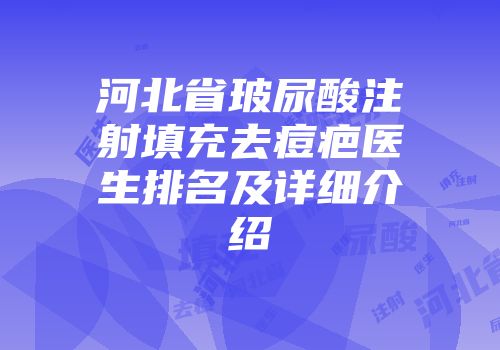河北省玻尿酸注射填充去痘疤医生排名及详细介绍