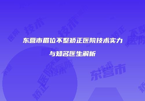 东营市眉位不整矫正医院技术实力与知名医生解析