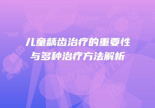 儿童龋齿治疗的重要性与多种治疗方法解析