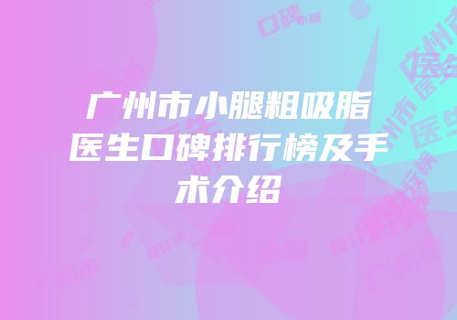 广州市小腿粗吸脂医生口碑排行榜及手术介绍