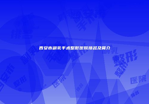 西安市副乳手术整形医院排名及简介