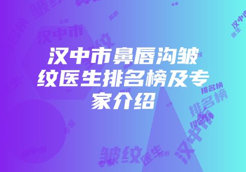 汉中市鼻唇沟皱纹医生排名榜及专家介绍