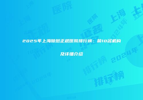 2025年上海除斑正规医院排行榜：前10名机构及详细介绍