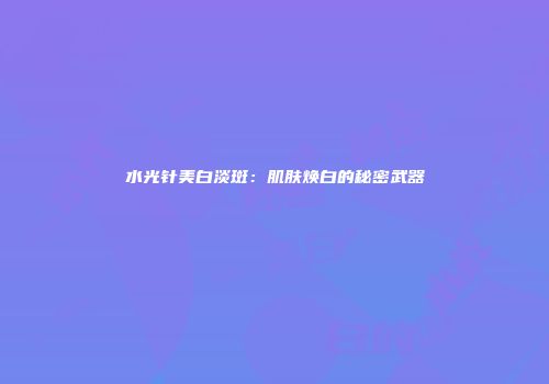 水光针美白淡斑：肌肤焕白的秘密武器