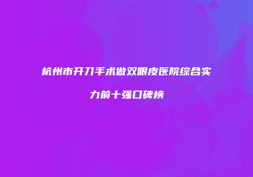 杭州市开刀手术做双眼皮医院综合实力前十强口碑榜