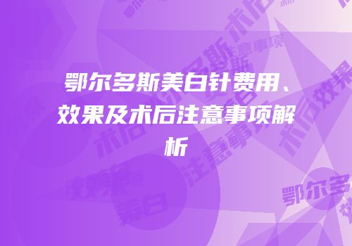 鄂尔多斯美白针费用、效果及术后注意事项解析