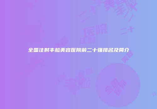全国注射丰脸美容医院前二十强排名及简介
