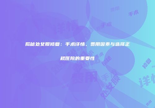 揭秘处女膜修复：手术详情、费用因素与选择正规医院的重要性