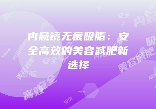 内窥镜无痕吸脂：安全高效的美容减肥新选择
