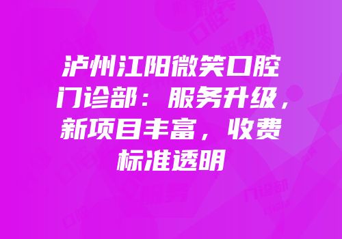泸州江阳微笑口腔门诊部：服务升级，新项目丰富，收费标准透明