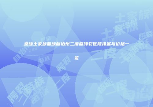 恩施土家族苗族自治州二度唇腭裂医院排名与价格一览