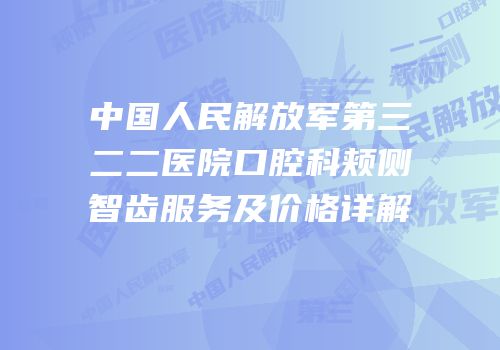 中国人民解放军第三二二医院口腔科颊侧智齿服务及价格详解
