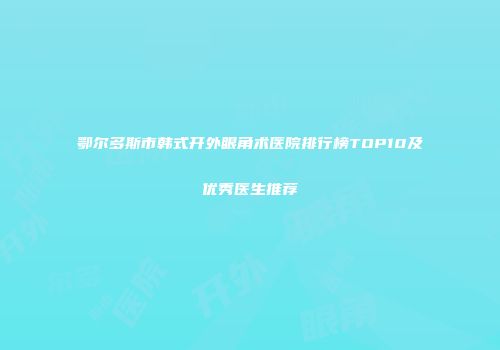 鄂尔多斯市韩式开外眼角术医院排行榜TOP10及优秀医生推荐