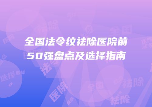 全国法令纹祛除医院前50强盘点及选择指南