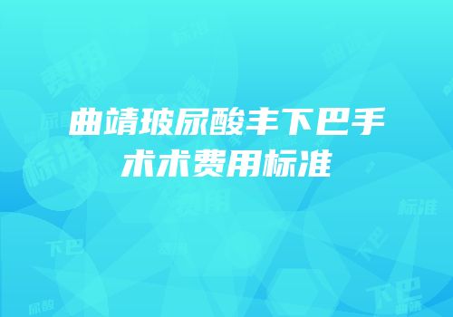 曲靖玻尿酸丰下巴手术术费用标准