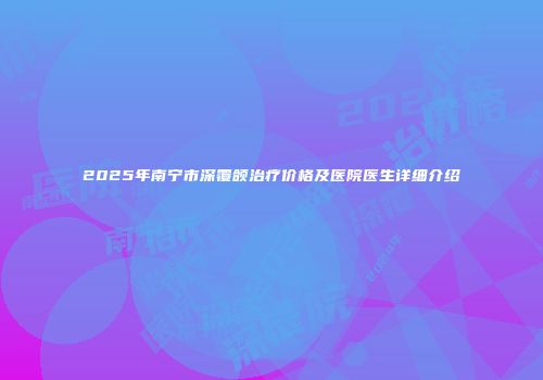 2025年南宁市深覆颌治疗价格及医院医生详细介绍
