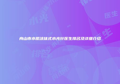 舟山市水肌涂抹式水光针医生排名及详细介绍