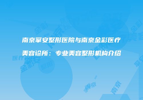 南京擎安整形医院与南京金彩医疗美容诊所：专业美容整形机构介绍