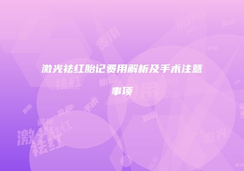 激光祛红胎记费用解析及手术注意事项